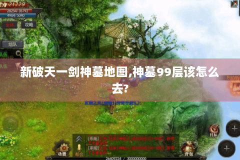 新破天一剑神墓地图,神墓99层该怎么去?