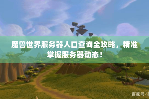 魔兽世界服务器人口查询全攻略，精准掌握服务器动态！