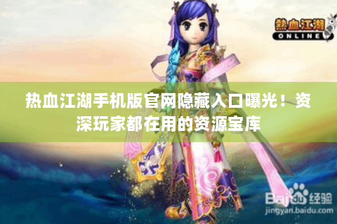 热血江湖手机版官网隐藏入口曝光！资深玩家都在用的资源宝库