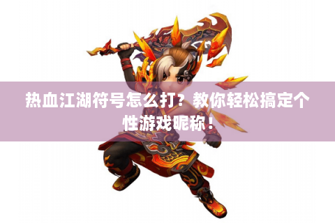 热血江湖符号怎么打？教你轻松搞定个性游戏昵称！
