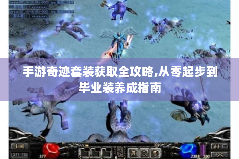 手游奇迹套装获取全攻略,从零起步到毕业装养成指南