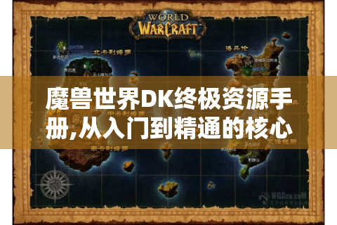 魔兽世界DK终极资源手册,从入门到精通的核心指南