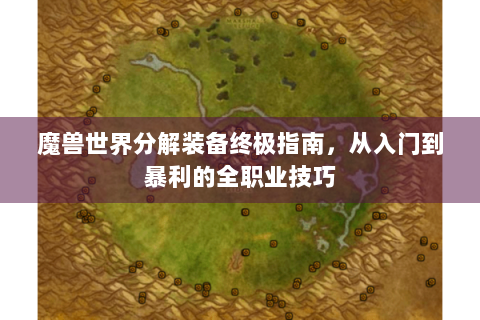 魔兽世界分解装备终极指南，从入门到暴利的全职业技巧