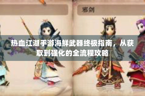 热血江湖手游海鲜武器终极指南，从获取到强化的全流程攻略