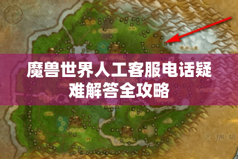 魔兽世界人工客服电话疑难解答全攻略