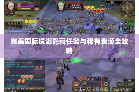 完美国际镜湖隐藏任务与稀有资源全攻略