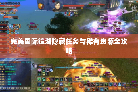 完美国际镜湖隐藏任务与稀有资源全攻略