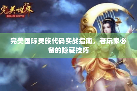 完美国际灵族代码实战指南，老玩家必备的隐藏技巧
