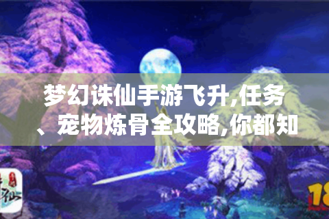 梦幻诛仙手游飞升,任务、宠物炼骨全攻略,你都知道吗?