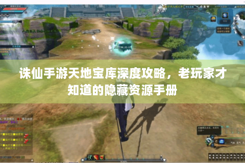 诛仙手游天地宝库深度攻略，老玩家才知道的隐藏资源手册