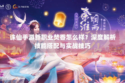 诛仙手游新职业焚香怎么样？深度解析技能搭配与实战技巧
