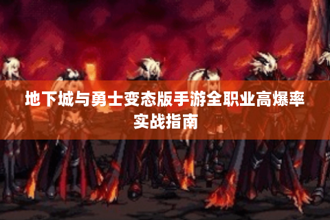 地下城与勇士变态版手游全职业高爆率实战指南
