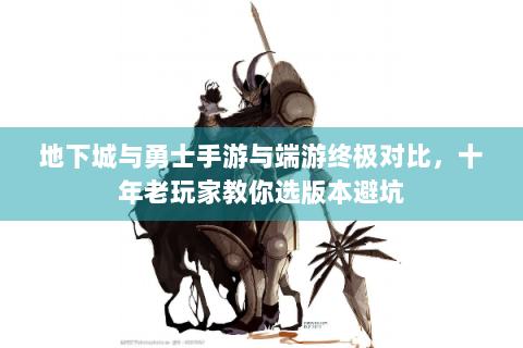 地下城与勇士手游与端游终极对比，十年老玩家教你选版本避坑