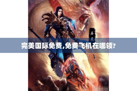 完美国际免费,免费飞机在哪领?