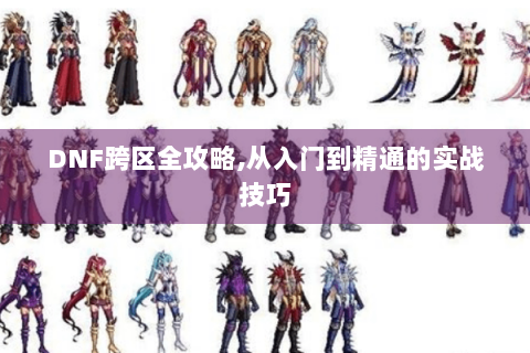 DNF跨区全攻略,从入门到精通的实战技巧