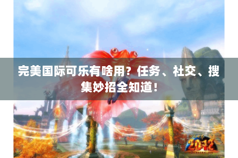 完美国际可乐有啥用？任务、社交、搜集妙招全知道！