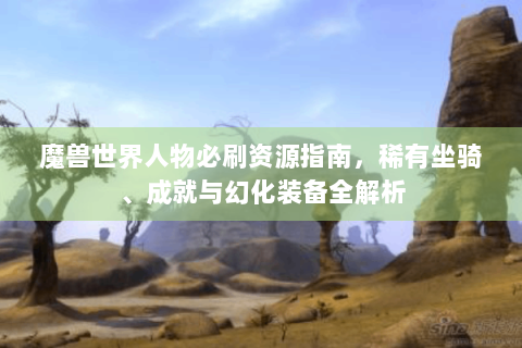 魔兽世界人物必刷资源指南，稀有坐骑、成就与幻化装备全解析