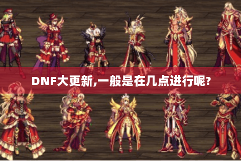 DNF大更新,一般是在几点进行呢?