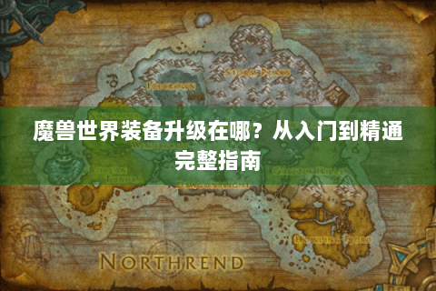 魔兽世界装备升级在哪？从入门到精通完整指南