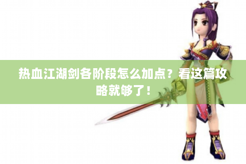 热血江湖剑各阶段怎么加点？看这篇攻略就够了！