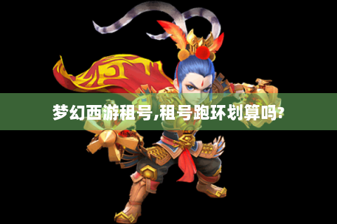梦幻西游租号,租号跑环划算吗?