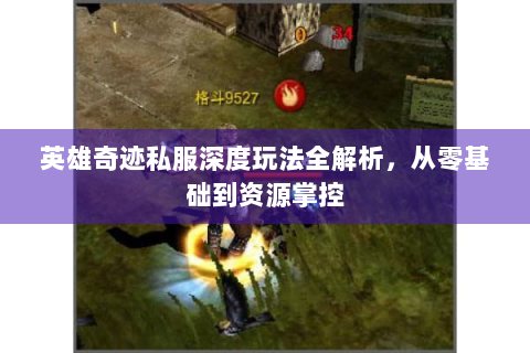 英雄奇迹私服深度玩法全解析，从零基础到资源掌控