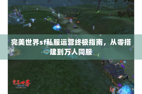 完美世界sf私服运营终极指南，从零搭建到万人同服