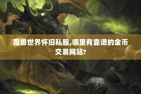 魔兽世界怀旧私服,哪里有靠谱的金币交易网站?