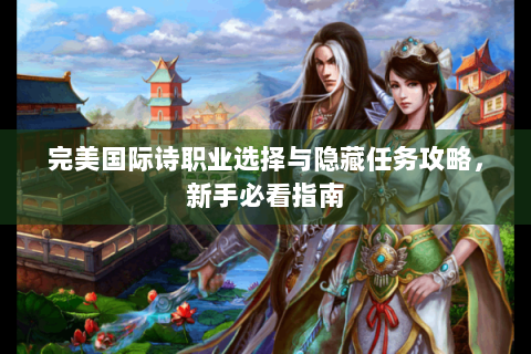 完美国际诗职业选择与隐藏任务攻略，新手必看指南