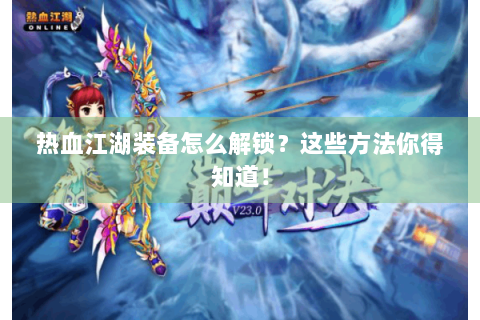 热血江湖装备怎么解锁？这些方法你得知道！