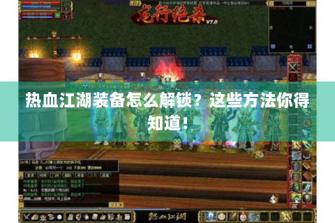 热血江湖装备怎么解锁？这些方法你得知道！