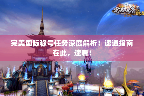 完美国际称号任务深度解析！速通指南在此，速看！