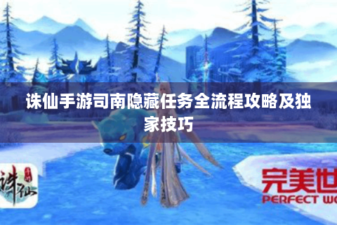诛仙手游司南隐藏任务全流程攻略及独家技巧