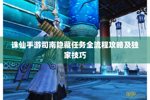 诛仙手游司南隐藏任务全流程攻略及独家技巧