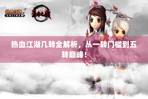 热血江湖几转全解析，从一转门槛到五转巅峰！