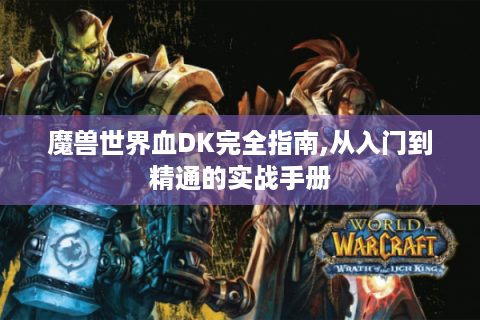 魔兽世界血DK完全指南,从入门到精通的实战手册