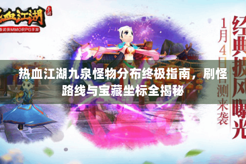 热血江湖九泉怪物分布终极指南，刷怪路线与宝藏坐标全揭秘