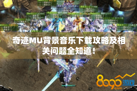 奇迹MU背景音乐下载攻略及相关问题全知道！