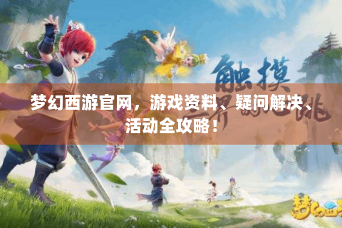 梦幻西游官网，游戏资料、疑问解决、活动全攻略！