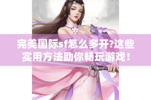 完美国际sf怎么多开?这些实用方法助你畅玩游戏！