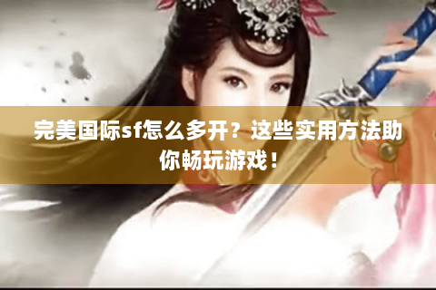 完美国际sf怎么多开？这些实用方法助你畅玩游戏！