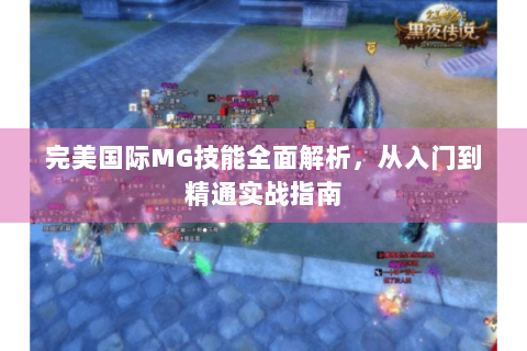 完美国际MG技能全面解析，从入门到精通实战指南