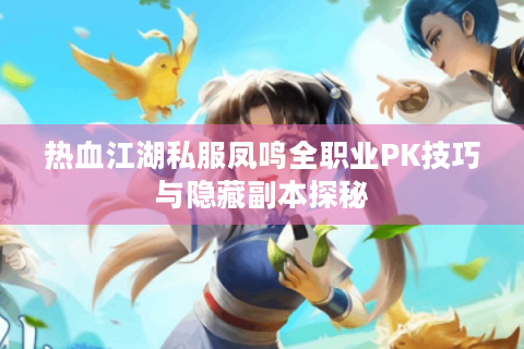 热血江湖私服凤鸣全职业PK技巧与隐藏副本探秘