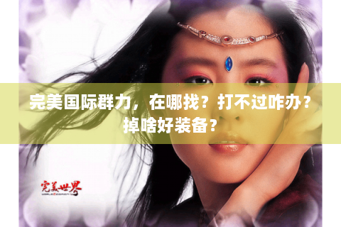 完美国际群力，在哪找？打不过咋办？掉啥好装备？