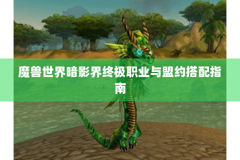 魔兽世界暗影界终极职业与盟约搭配指南