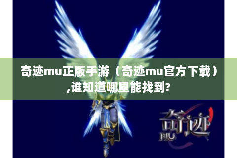 奇迹mu正版手游（奇迹mu官方下载）,谁知道哪里能找到?