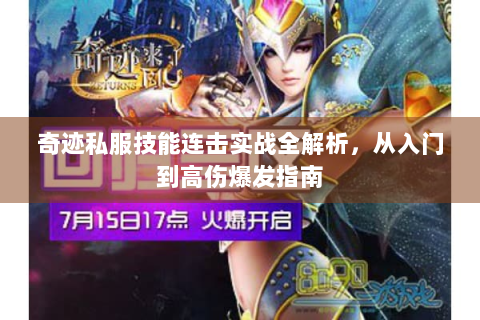 奇迹私服技能连击实战全解析，从入门到高伤爆发指南