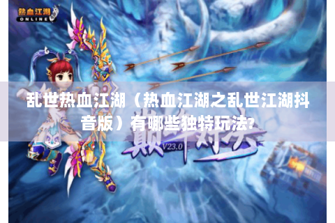 乱世热血江湖（热血江湖之乱世江湖抖音版）有哪些独特玩法?