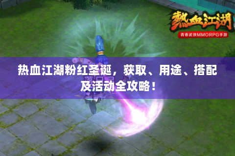 热血江湖粉红圣诞，获取、用途、搭配及活动全攻略！