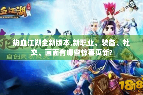 热血江湖全新版本,新职业、装备、社交、画面有哪些惊喜更新?